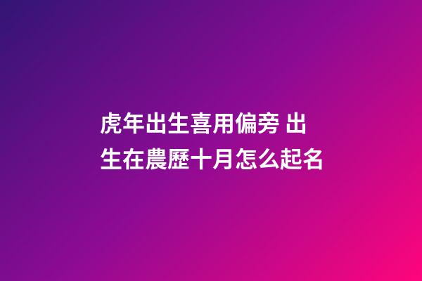 虎年出生喜用偏旁 出生在農歷十月怎么起名